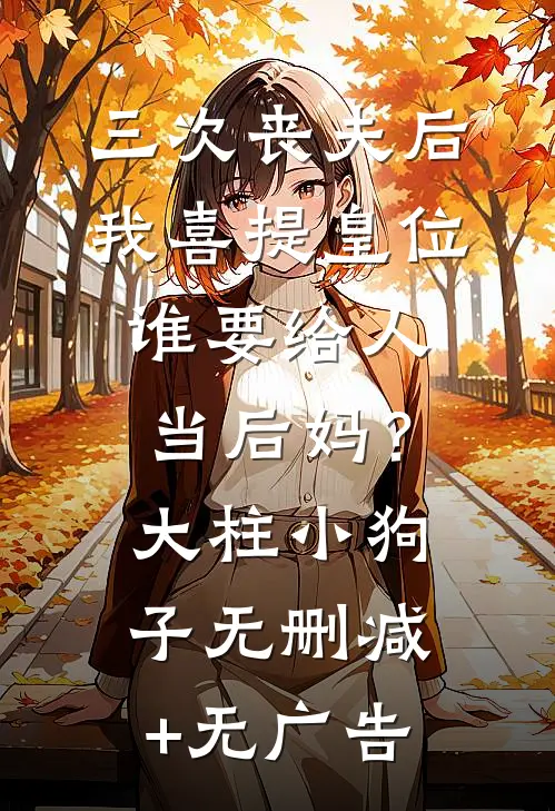 三次丧夫后我喜提皇位-谁要给人当后妈？大柱小狗子无删减+无广告