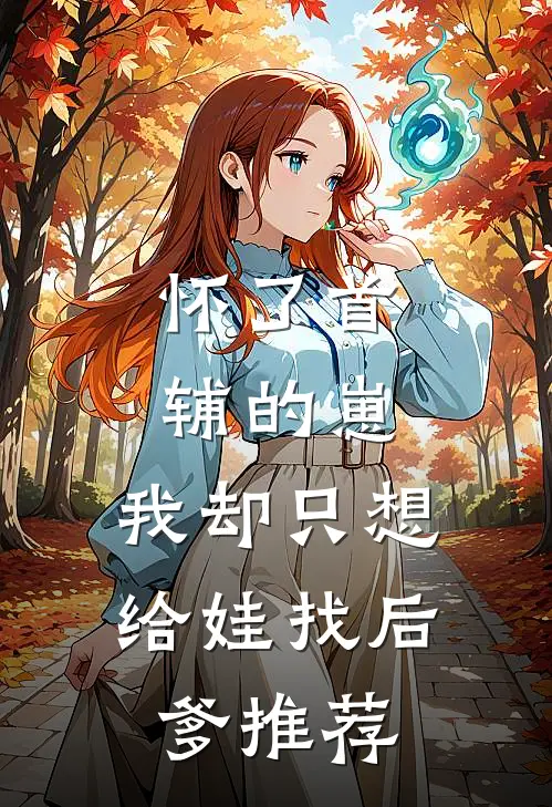 怀了首辅的崽，我却只想给娃找后爹推荐