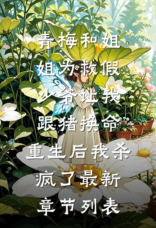 青梅和姐姐为救假少爷让我跟猪换命，重生后我杀疯了最新章节列表