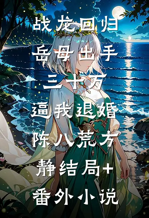 战龙回归：岳母出手三十万，逼我退婚陈八荒方静结局+番外小说