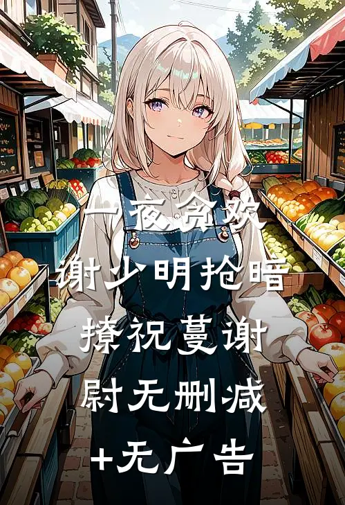 一夜贪欢，谢少明抢暗撩祝蔓谢尉无删减+无广告