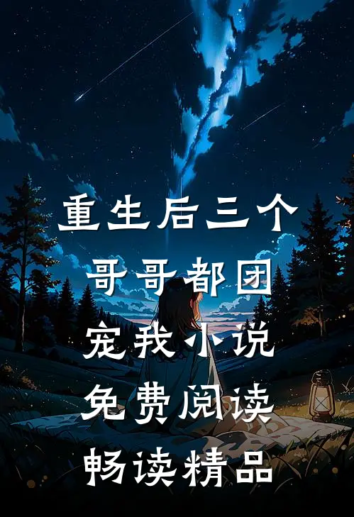 重生后三个哥哥都团宠我小说免费阅读畅读精品