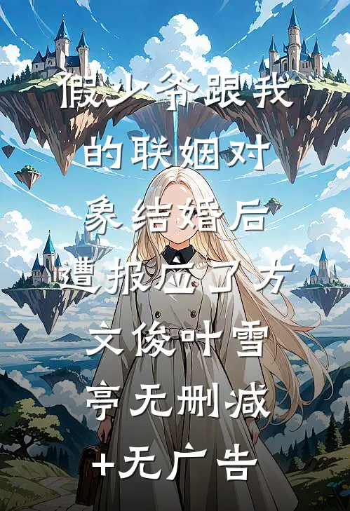 假少爷跟我的联姻对象结婚后，遭报应了方文俊叶雪亭无删减+无广告