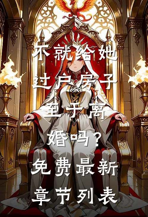 不就给她过户房子，至于离婚吗？免费最新章节列表