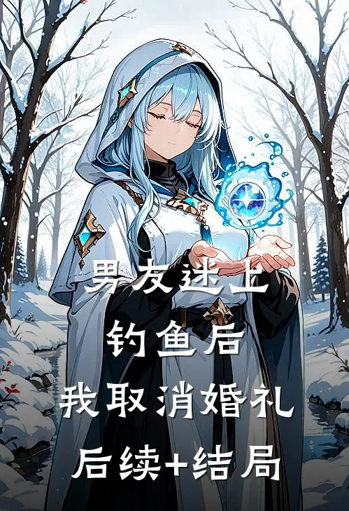 男友迷上钓鱼后，我取消婚礼后续+结局