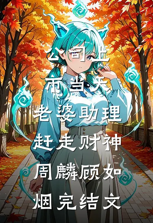 公司上市当天，老婆助理赶走财神周麟顾如烟完结文