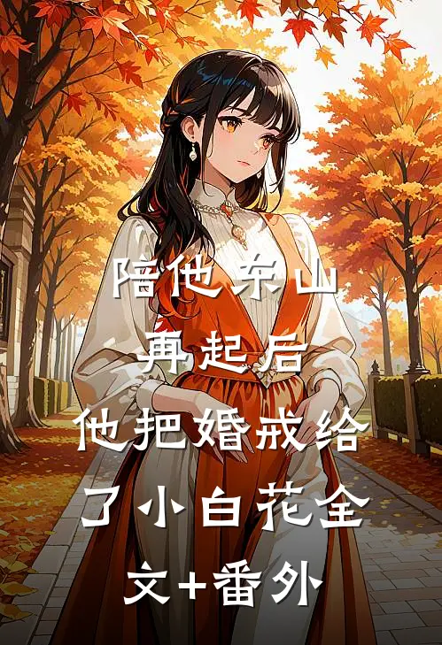 陪他东山再起后，他把婚戒给了小白花全文+番外