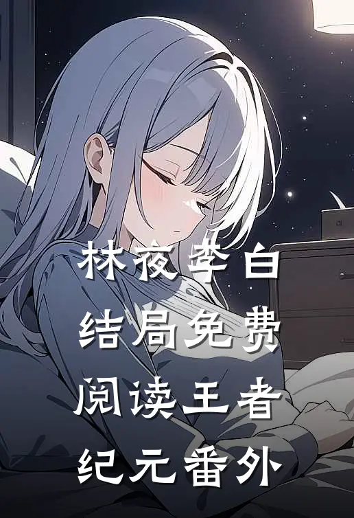 林夜李白结局免费阅读王者纪元番外