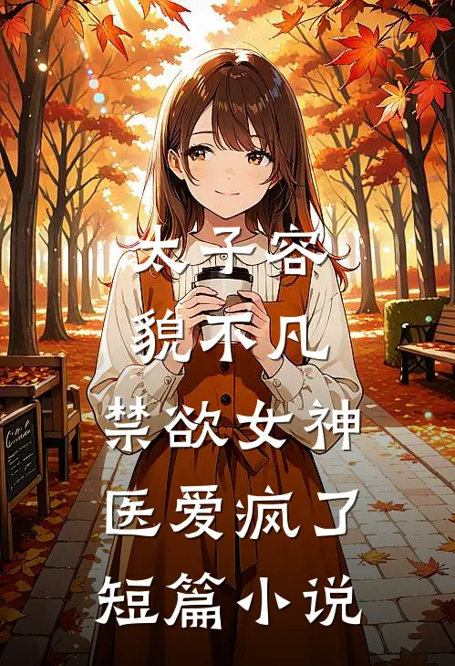 太子容貌不凡，禁欲女神医爱疯了短篇小说
