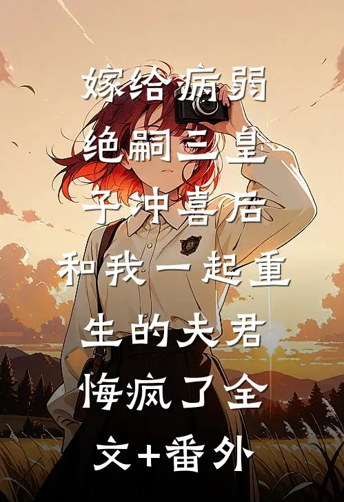 嫁给病弱绝嗣三皇子冲喜后，和我一起重生的夫君悔疯了全文+番外
