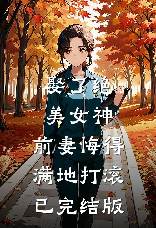 娶了绝美女神，前妻悔得满地打滚已完结版