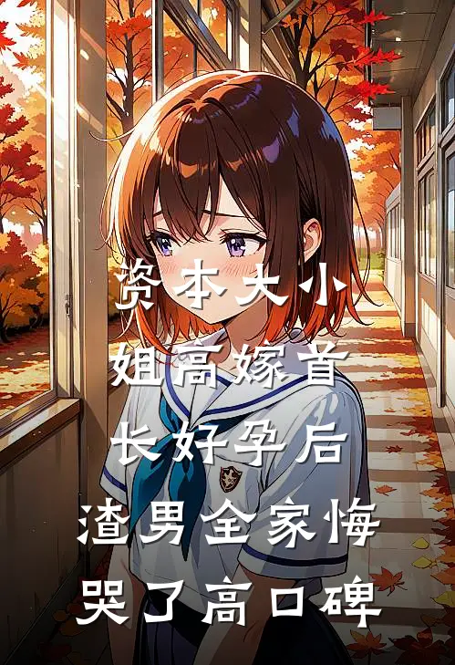 资本大小姐高嫁首长好孕后，渣男全家悔哭了高口碑