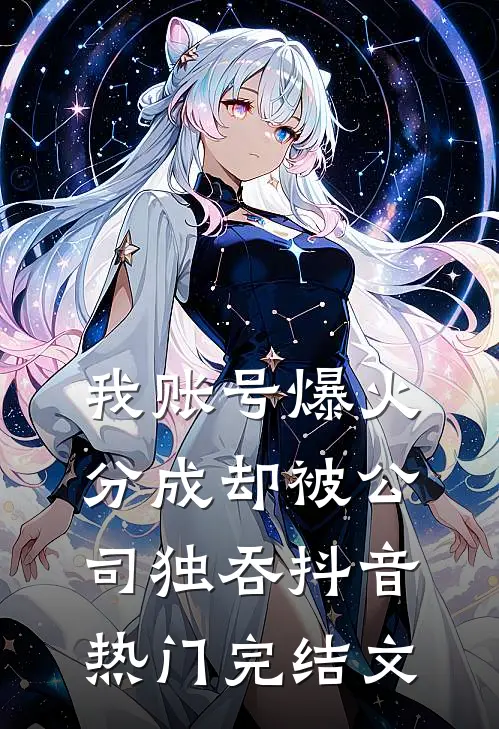 我账号爆火，分成却被公司独吞抖音热门完结文