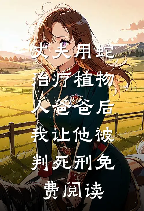 丈夫用蛇治疗植物人爸爸后，我让他被判死刑免费阅读