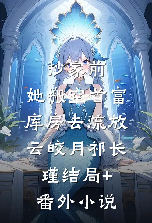 抄家前，她搬空首富库房去流放云皎月祁长瑾结局+番外小说