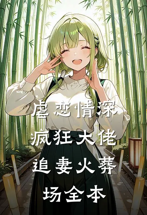 虐恋情深：疯狂大佬追妻火葬场全本