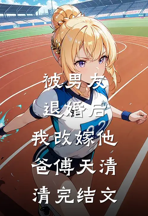 被男友退婚后，我改嫁他爸傅天清清完结文