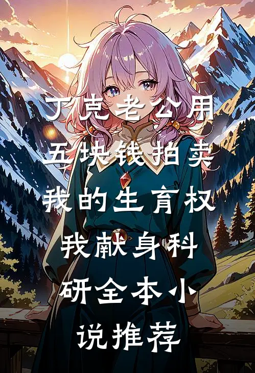 丁克老公用五块钱拍卖我的生育权，我献身科研全本小说推荐