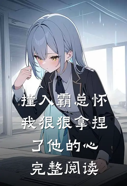 撞入霸总怀，我狠狠拿捏了他的心完整阅读