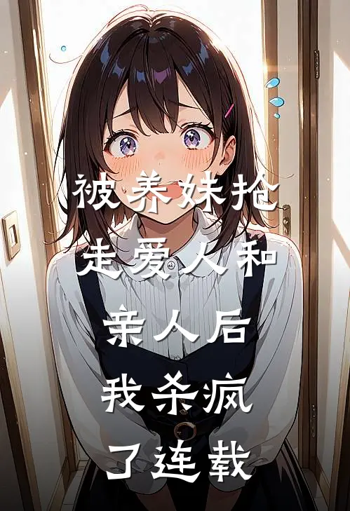 被养妹抢走爱人和亲人后，我杀疯了连载