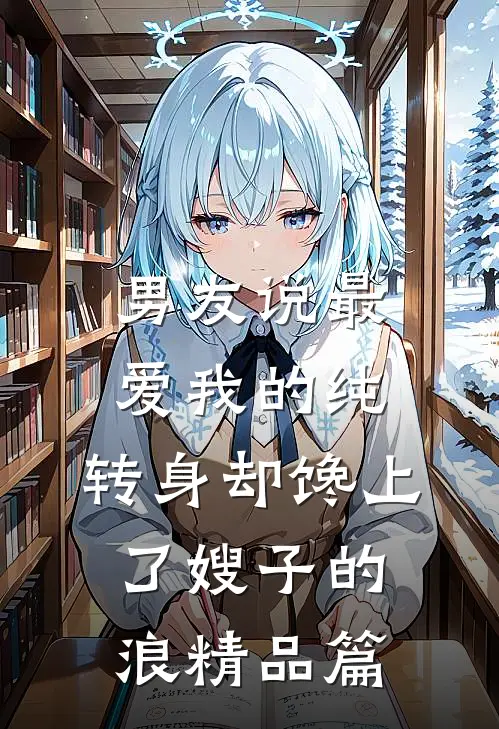 男友说最爱我的纯，转身却馋上了嫂子的浪精品篇