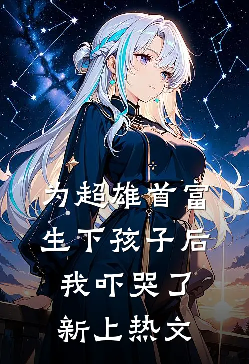 为超雄首富生下孩子后，我吓哭了新上热文
