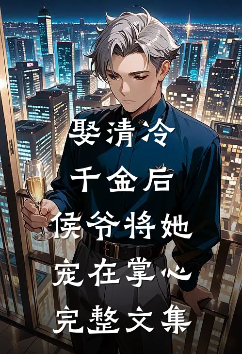 娶清冷千金后，侯爷将她宠在掌心完整文集