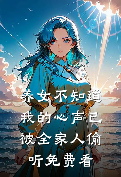 养女不知道，我的心声已被全家人偷听免费看