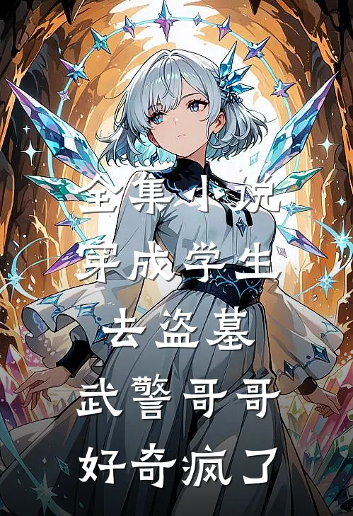 全集小说穿成学生去盗墓，武警哥哥好奇疯了