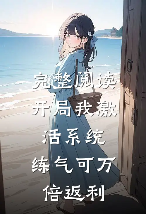 完整阅读开局我激活系统，练气可万倍返利