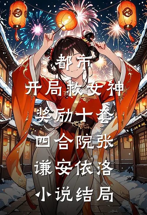 都市：开局救女神奖励十套四合院张谦安依洛小说结局
