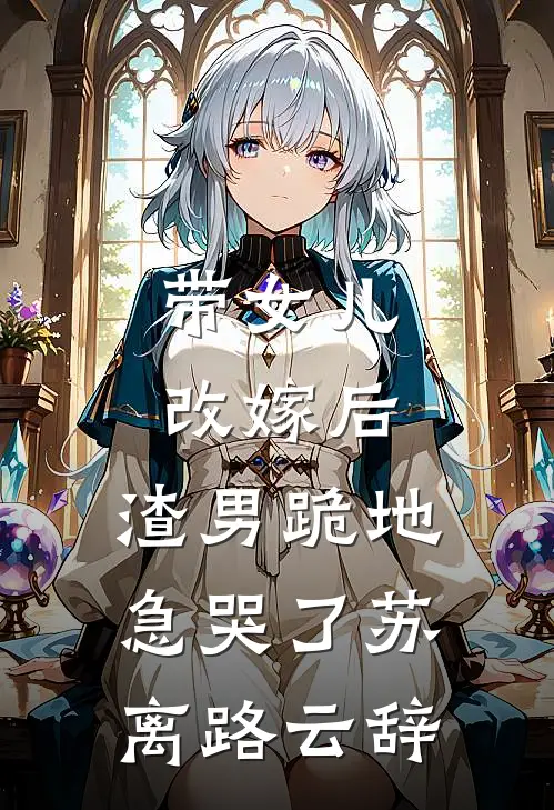带女儿改嫁后，渣男跪地急哭了苏离路云辞
