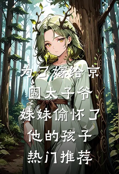 为了嫁给京圈太子爷，妹妹偷怀了他的孩子热门推荐