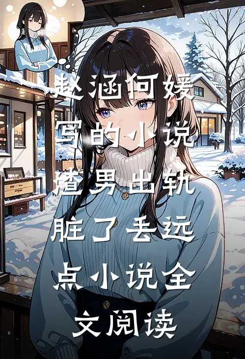 赵涵何媛写的小说渣男出轨，脏了丢远点小说全文阅读