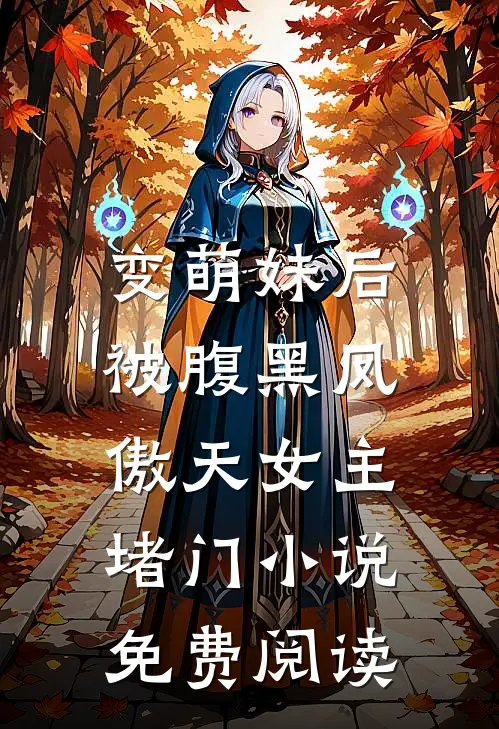 变萌妹后，被腹黑凤傲天女主堵门小说免费阅读