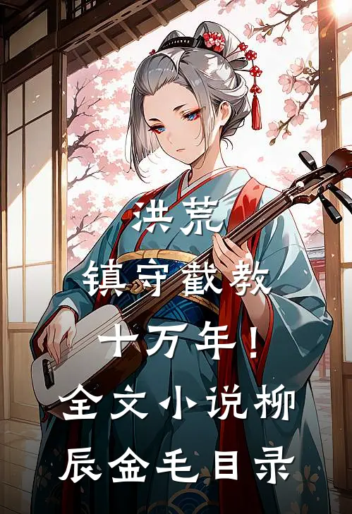洪荒：镇守截教十万年！全文小说柳辰金毛目录