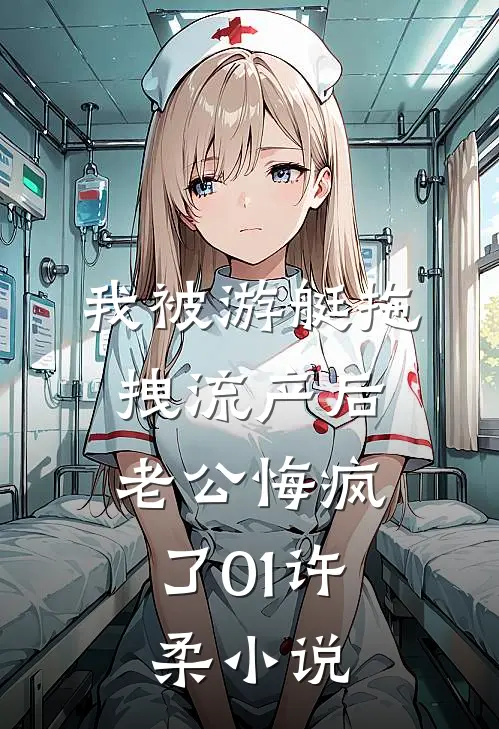 我被游艇拖拽流产后，老公悔疯了01许柔小说