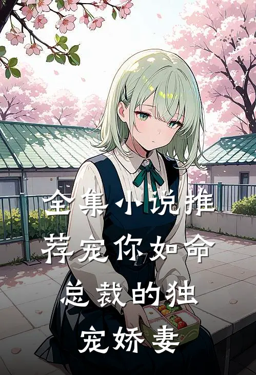 全集小说推荐宠你如命，总裁的独宠娇妻
