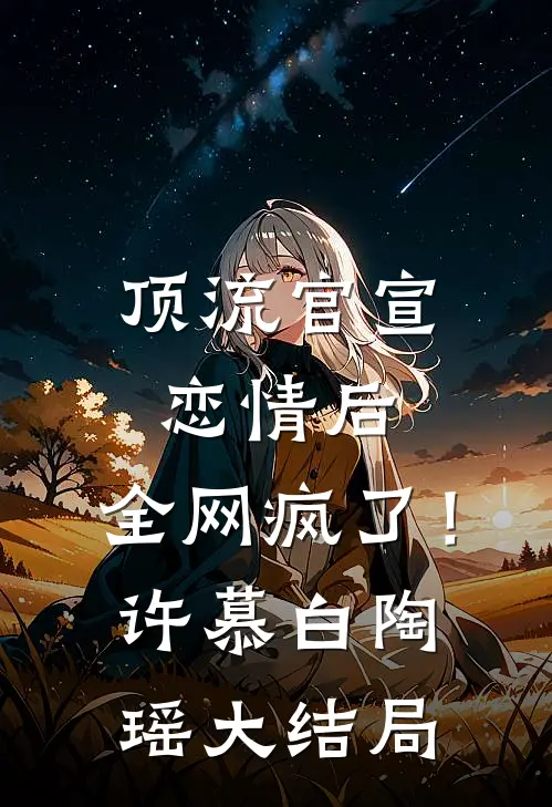 顶流官宣恋情后，全网疯了！许慕白陶瑶大结局