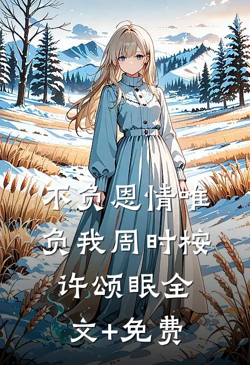不负恩情唯负我周时桉许颂眠全文+免费