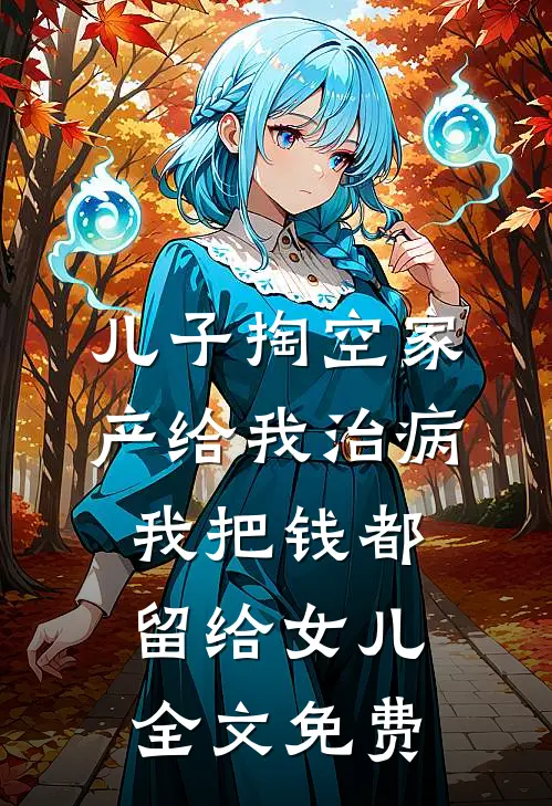 儿子掏空家产给我治病，我把钱都留给女儿全文免费