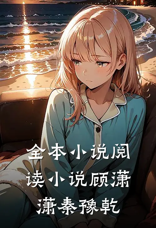 全本小说阅读小说顾潇潇秦豫乾