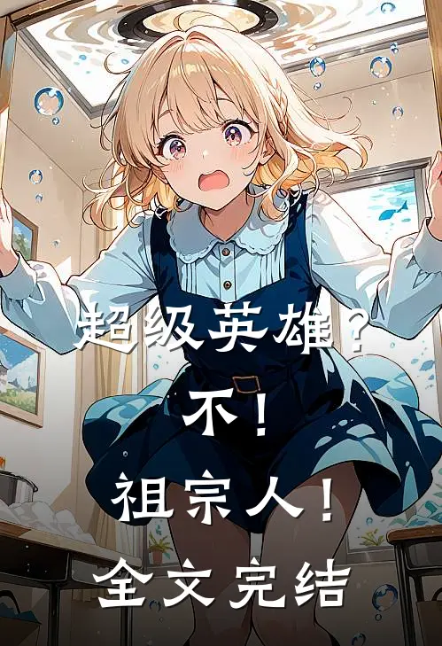 超级英雄？不！祖宗人！全文完结