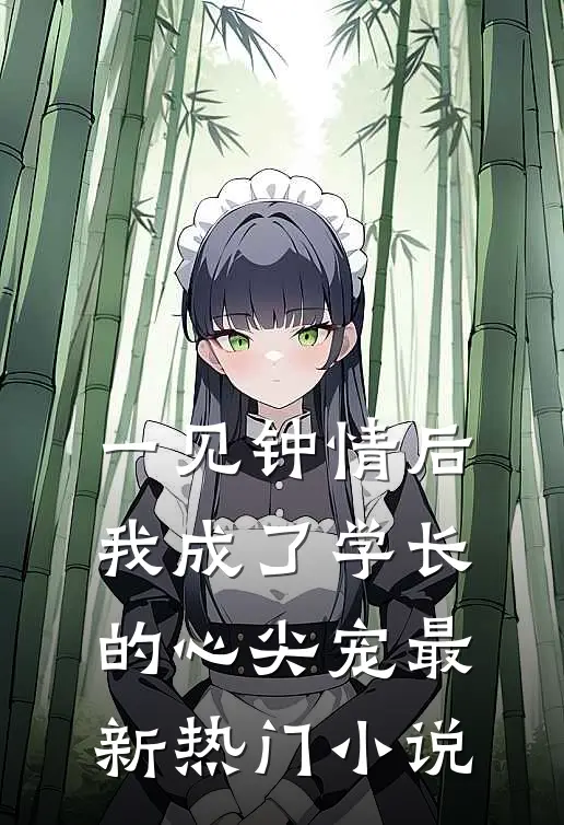一见钟情后，我成了学长的心尖宠最新热门小说