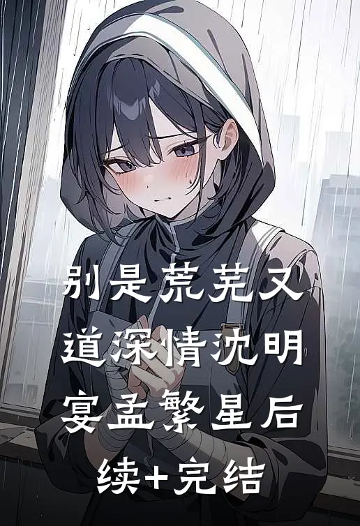 别是荒芜又道深情沈明宴孟繁星后续+完结