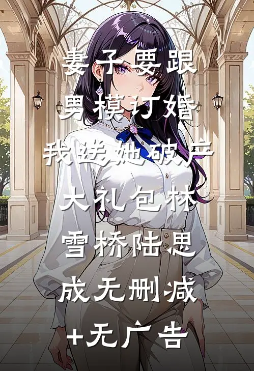 妻子要跟男模订婚，我送她破产大礼包林雪桥陆思成无删减+无广告