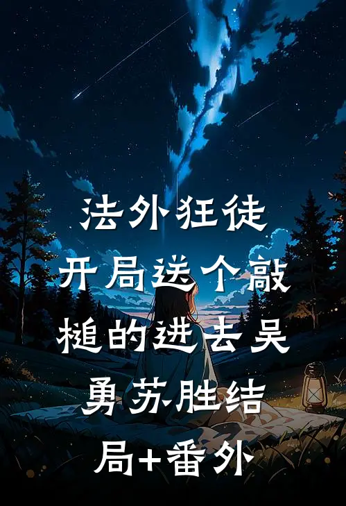法外狂徒，开局送个敲槌的进去吴勇苏胜结局+番外