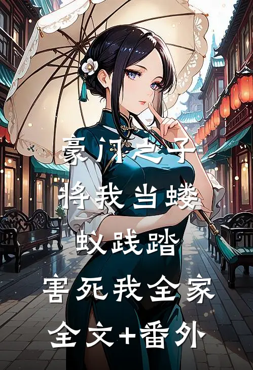 豪门之子将我当蝼蚁践踏，害死我全家全文+番外