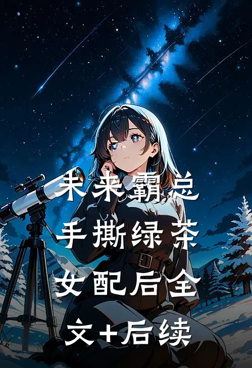 未来霸总手撕绿茶女配后全文+后续