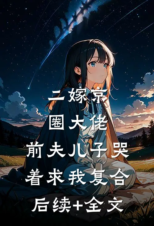 二嫁京圈大佬，前夫儿子哭着求我复合后续+全文